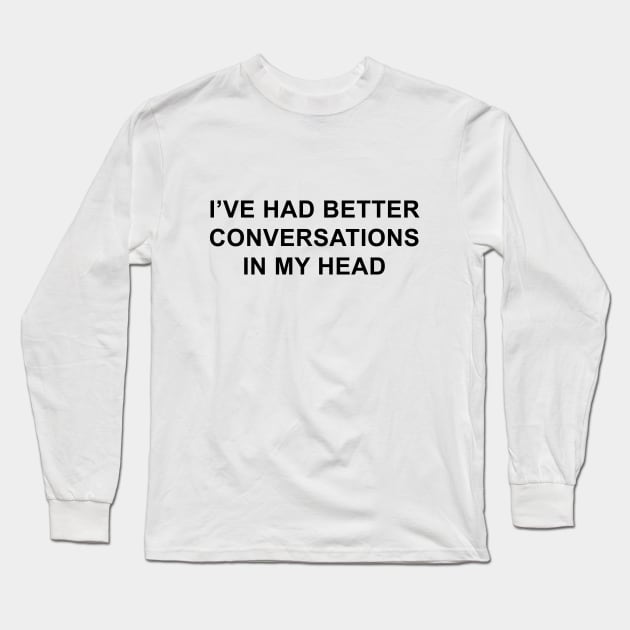 I've Had Better Conversations in My Head Long Sleeve T-Shirt by pizzamydarling